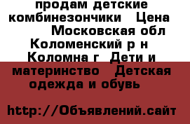 продам детские комбинезончики › Цена ­ 2 000 - Московская обл., Коломенский р-н, Коломна г. Дети и материнство » Детская одежда и обувь   